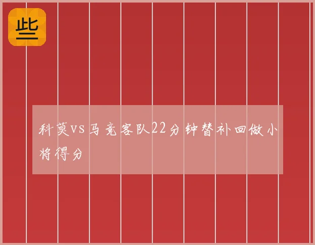 科莫vs马竞客队22分钟替补回做小将得分