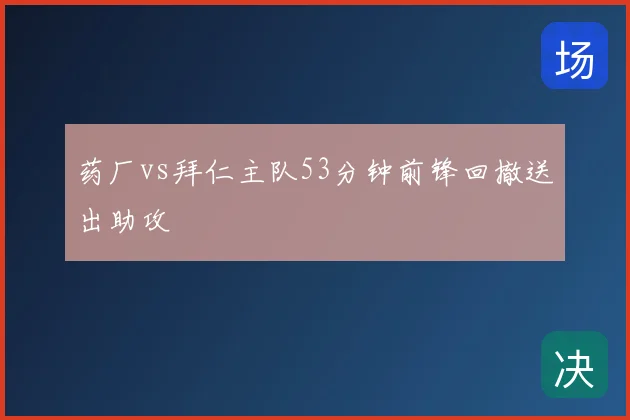 药厂vs拜仁主队53分钟前锋回撤送出助攻