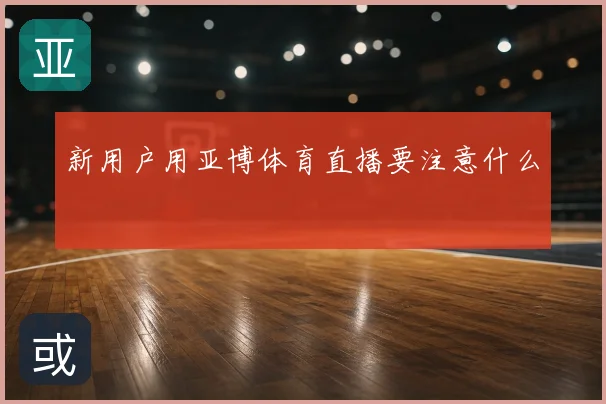 新用户用亚博体育直播要注意什么