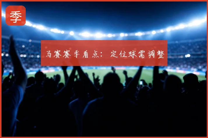 马赛赛季看点:定位球需调整