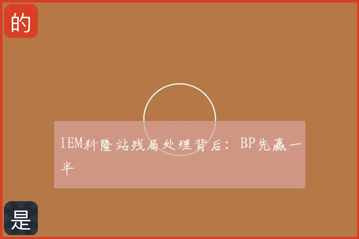 IEM科隆站残局处理背后:BP先赢一半