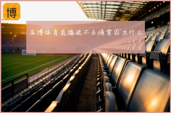 亚博体育直播进不去通常因为什么