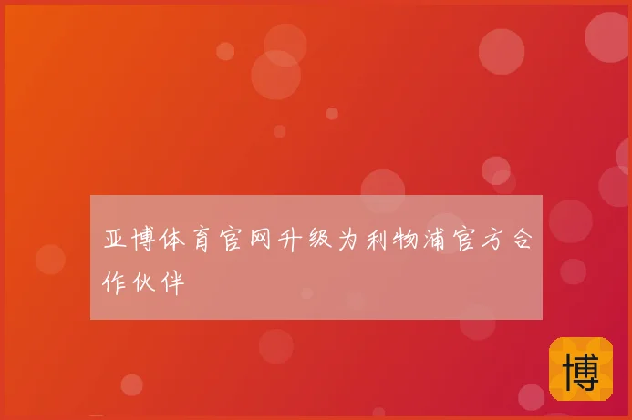 亚博体育官网升级为利物浦官方合作伙伴